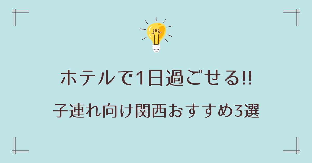 1日過ごせるホテルで子連れ向け関西おすすめ3選