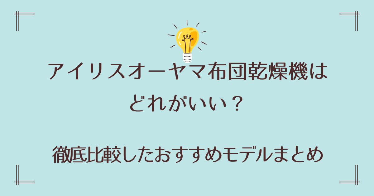 アイリスオーヤマ布団乾燥機はどれがいい？徹底比較したおすすめモデルまとめ