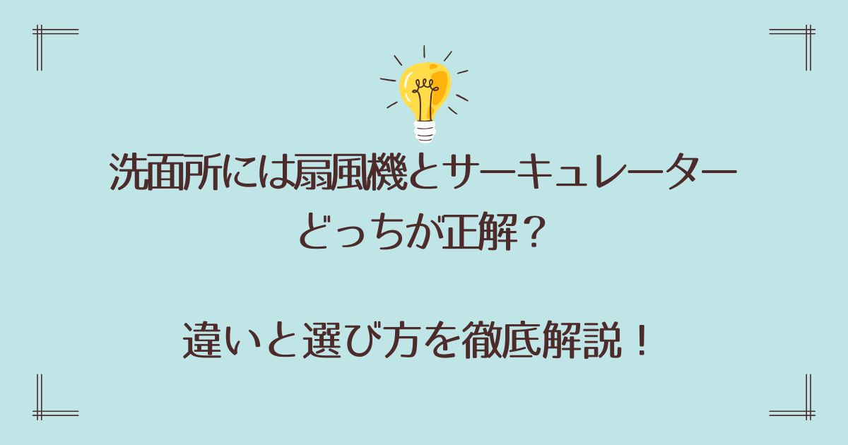 洗面所には扇風機とサーキュレーターどっちが正解？違いと選び方を徹底解説！