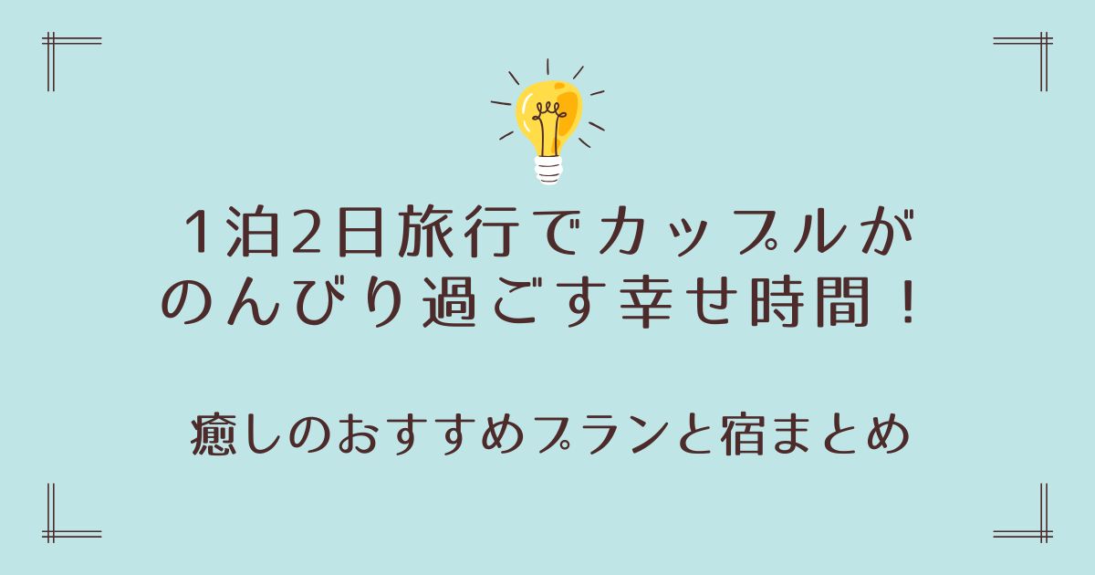1泊2日旅行でカップルがのんびり過ごす幸せ時間！癒しのおすすめプランと宿まとめ