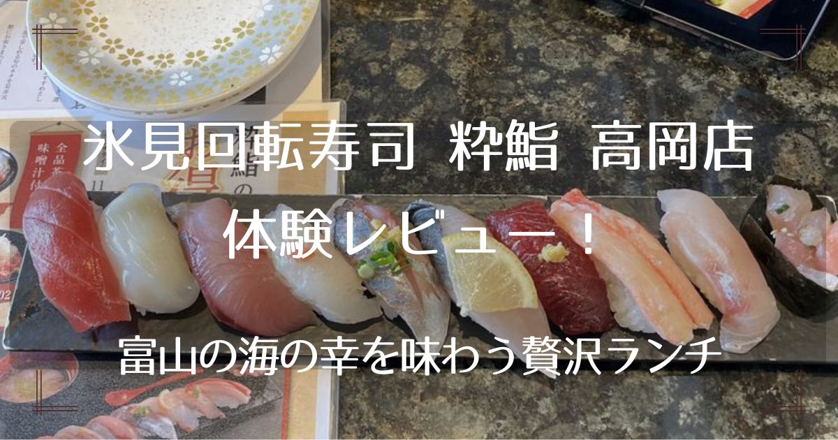 氷見回転寿司粋鮨高岡店の体験レビュー！富山の海の幸を味わう贅沢ランチ