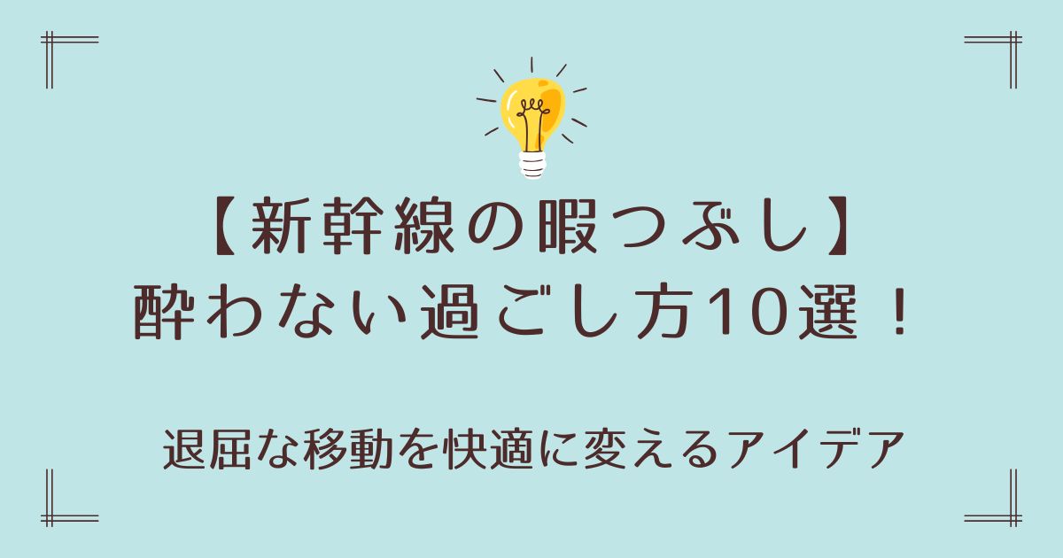 新幹線の暇つぶしで酔わない過ごし方10選！退屈な移動を快適に変えるアイデア