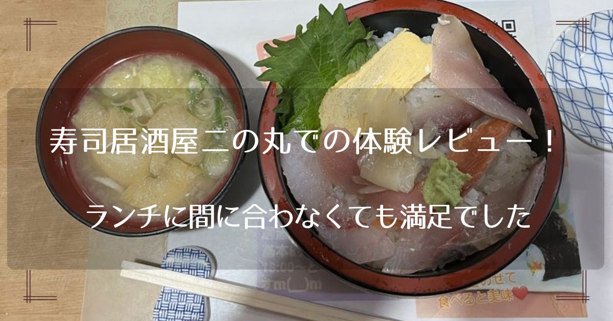 寿司居酒屋二の丸での体験レビュー！ランチに間に合わなくても満足でした