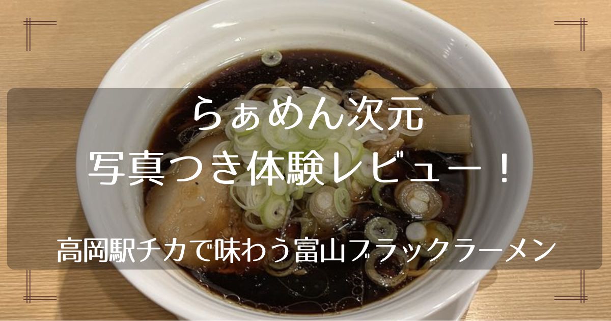 らぁめん次元の写真つき体験レビュー！高岡駅チカで味わう富山ブラックラーメン