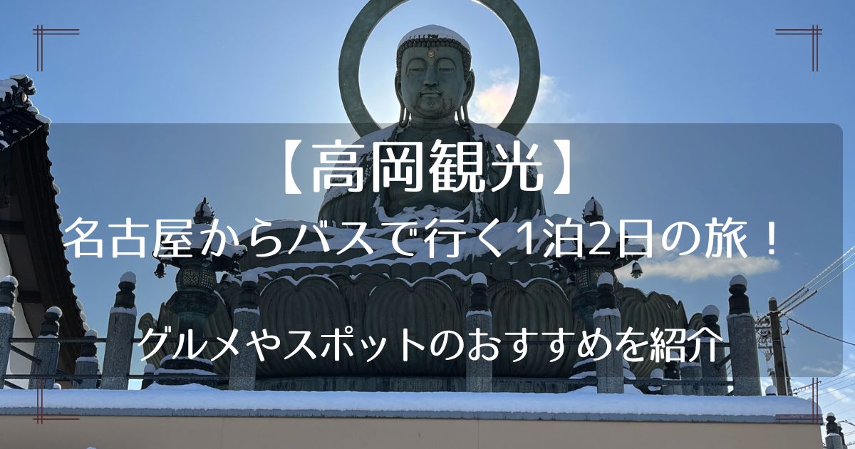 【高岡観光】名古屋からバスで行く1泊2日の旅！グルメやスポットのおすすめを紹介
