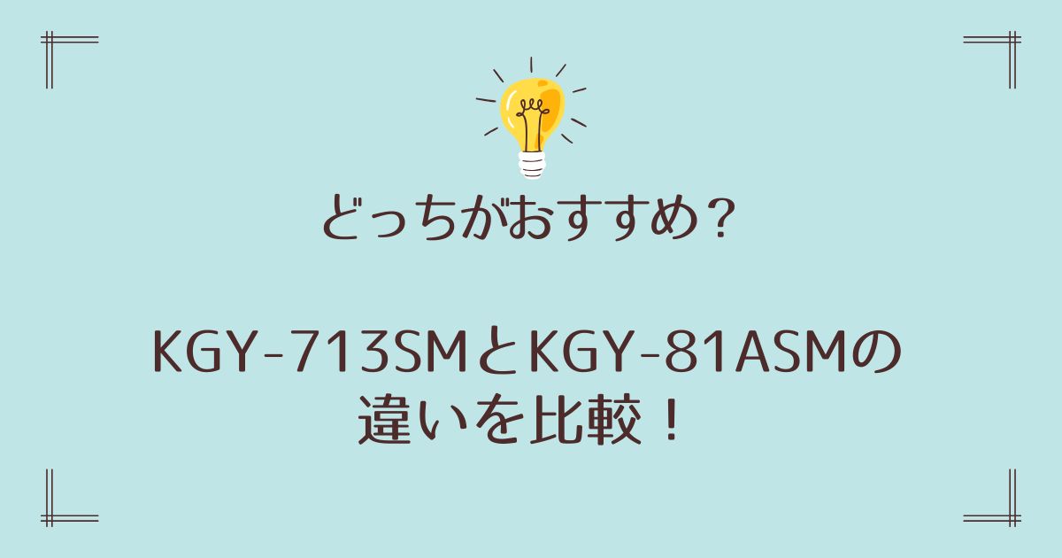 KGY-713SMとKGY-81ASMの違いを比較！どっちがおすすめ？