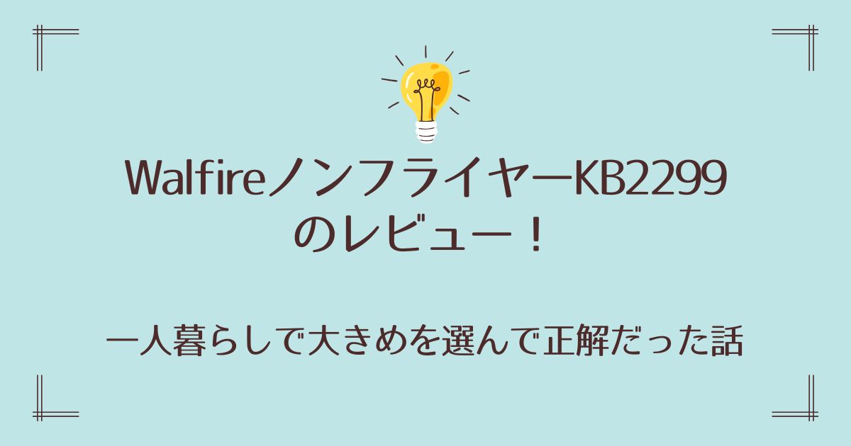 WalfireノンフライヤーKB2299のレビュー！一人暮らしで大きめを選んで正解だった話