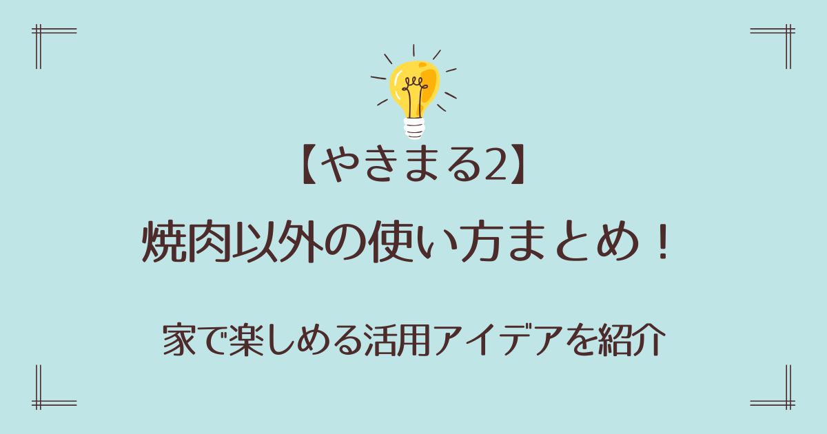 やきまる2の焼肉以外の使い方まとめ！家で楽しめる活用アイデアを紹介