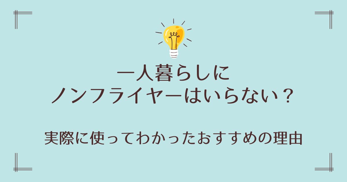 一人暮らしにノンフライヤーはいらない？実際に使ってわかったおすすめの理由