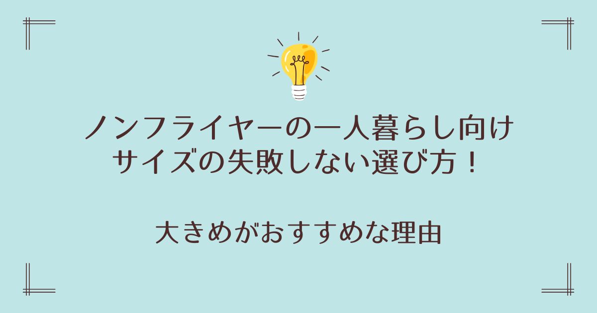 ノンフライヤーの一人暮らし向けサイズの失敗しない選び方！大きめがおすすめな理由