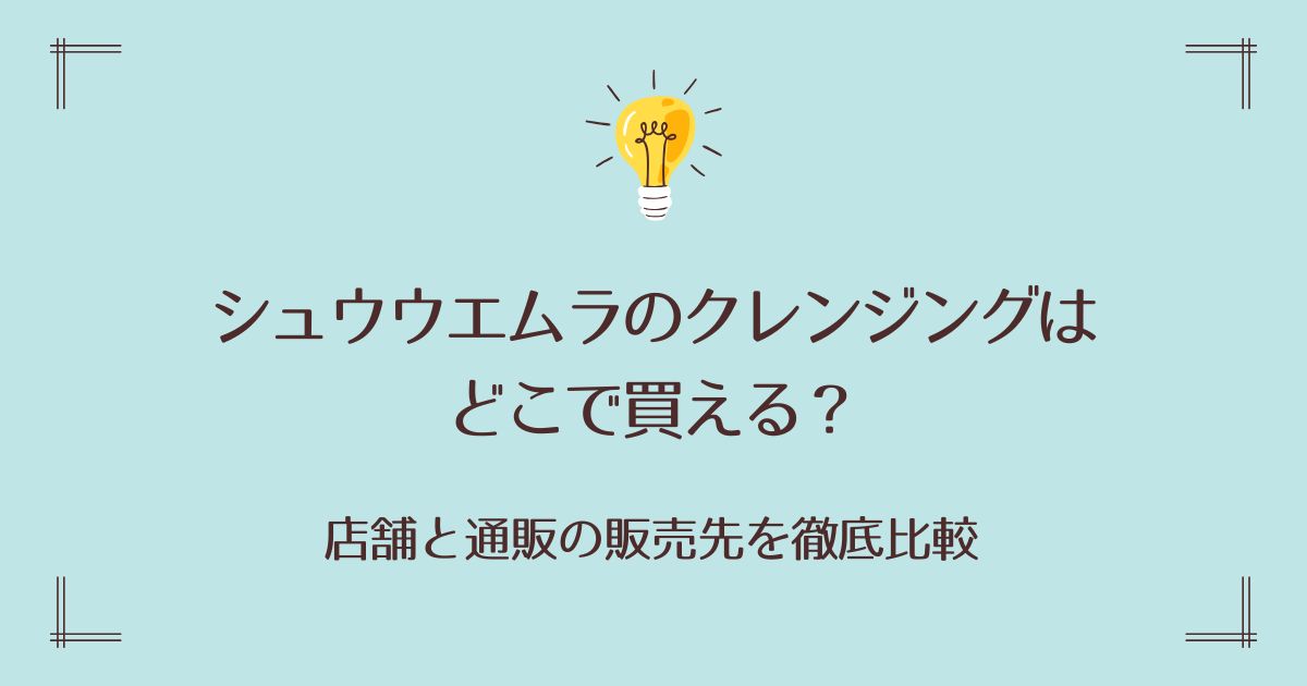 シュウウエムラのクレンジングはどこで買える？店舗と通販の販売先を徹底比較