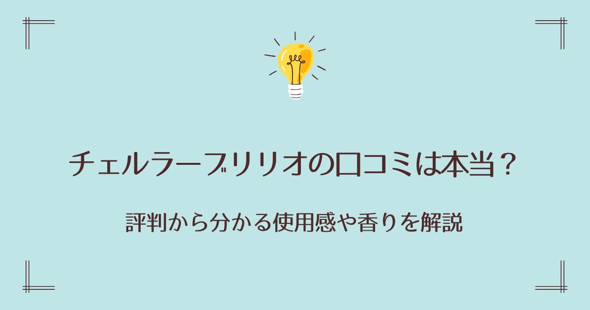 チェルラーブリリオの口コミは本当？評判から分かる使用感や香りを解説