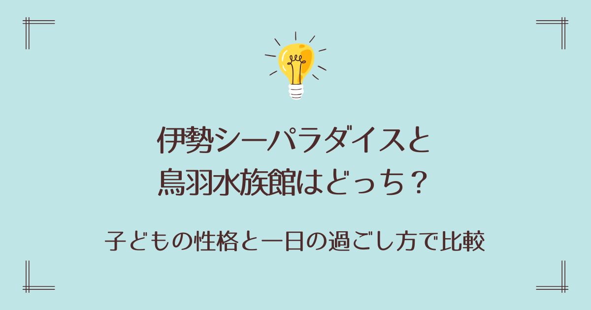伊勢シーパラダイスと鳥羽水族館はどっち？子どもの性格と一日の過ごし方で比較