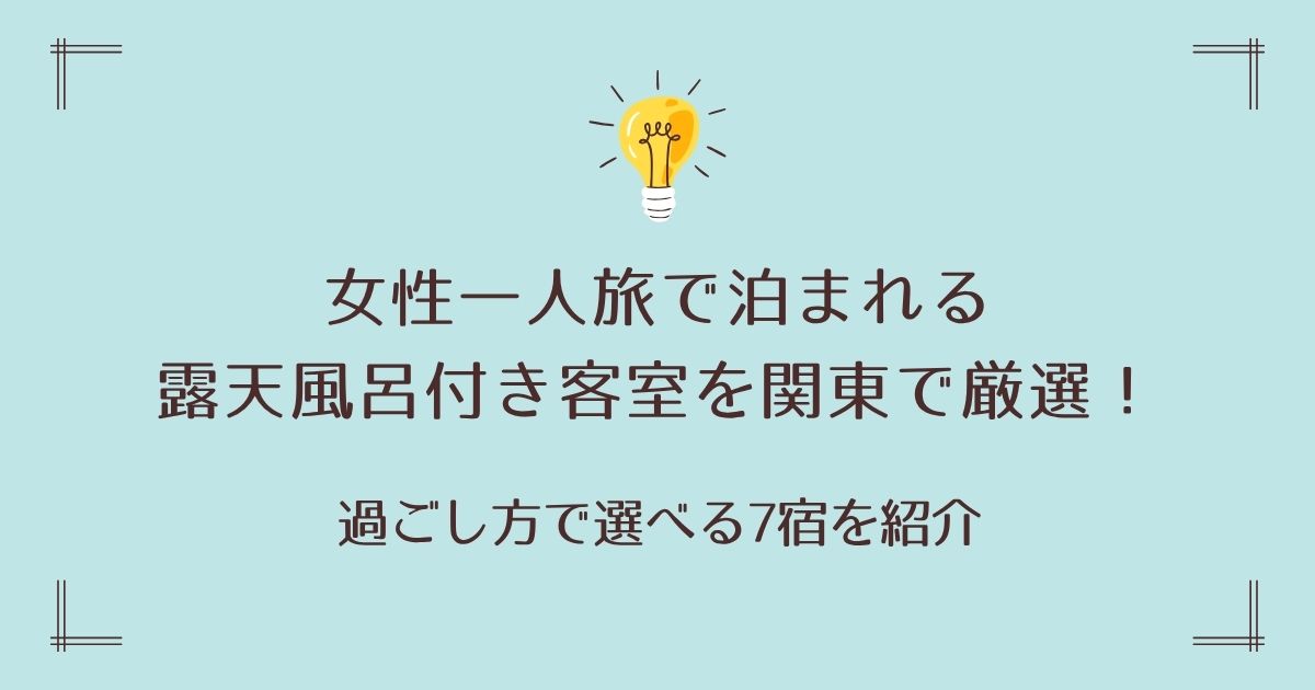 女性一人旅で泊まれる露天風呂付き客室を関東で厳選！過ごし方で選べる7宿