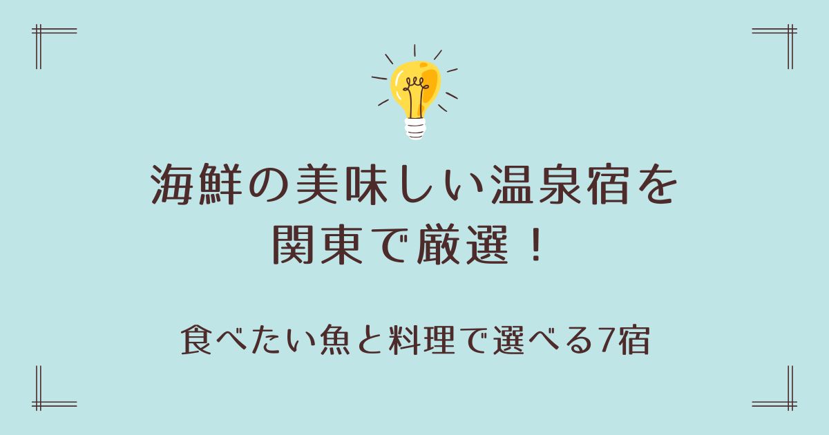 海鮮の美味しい温泉宿を関東で厳選！食べたい魚と料理で選べる7宿