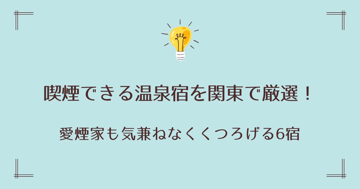 喫煙できる温泉宿を関東で厳選！愛煙家も気兼ねなくくつろげる6宿